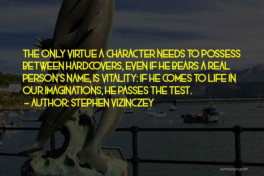 Stephen Vizinczey Quotes: The Only Virtue A Character Needs To Possess Between Hardcovers, Even If He Bears A Real Person's Name, Is Vitality: