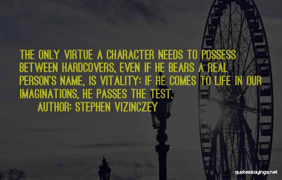 Stephen Vizinczey Quotes: The Only Virtue A Character Needs To Possess Between Hardcovers, Even If He Bears A Real Person's Name, Is Vitality: