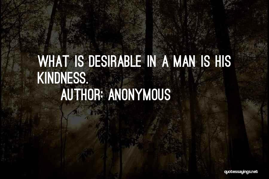 Anonymous Quotes: What Is Desirable In A Man Is His Kindness.