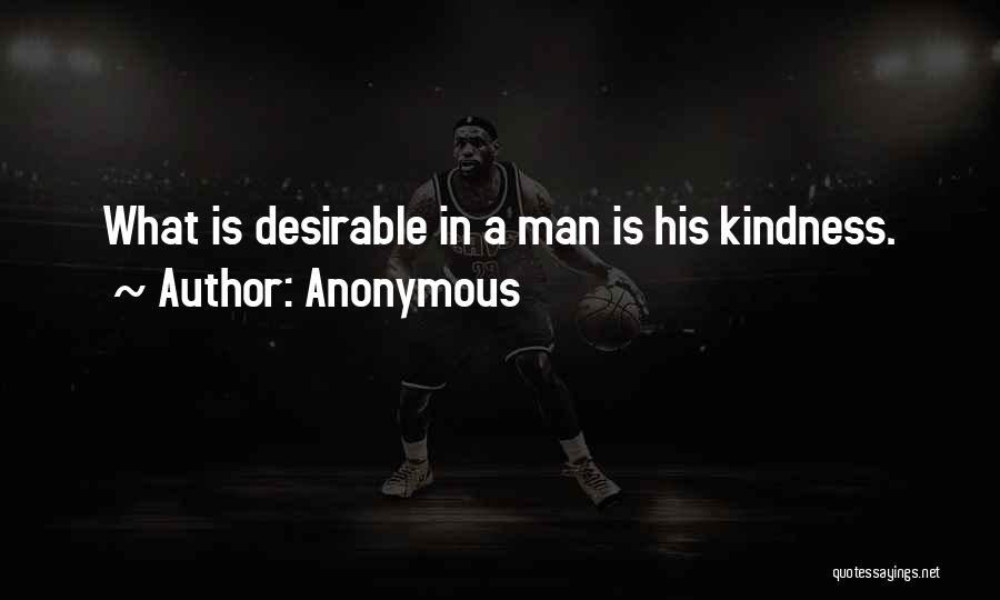 Anonymous Quotes: What Is Desirable In A Man Is His Kindness.