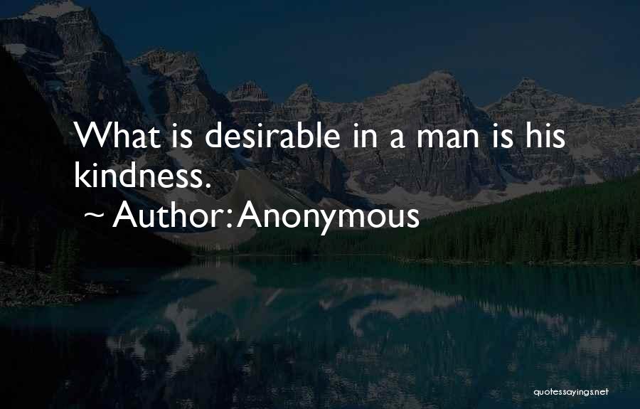 Anonymous Quotes: What Is Desirable In A Man Is His Kindness.