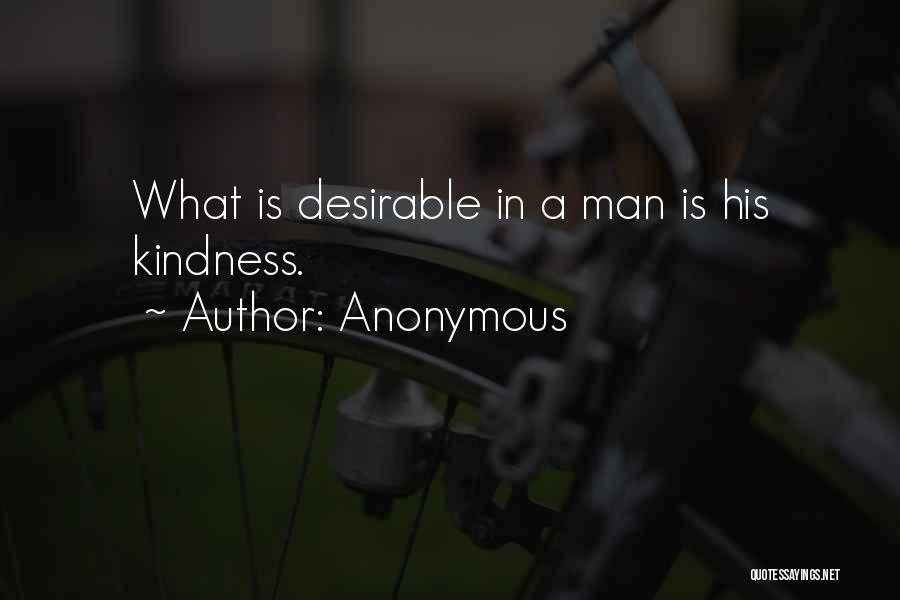 Anonymous Quotes: What Is Desirable In A Man Is His Kindness.