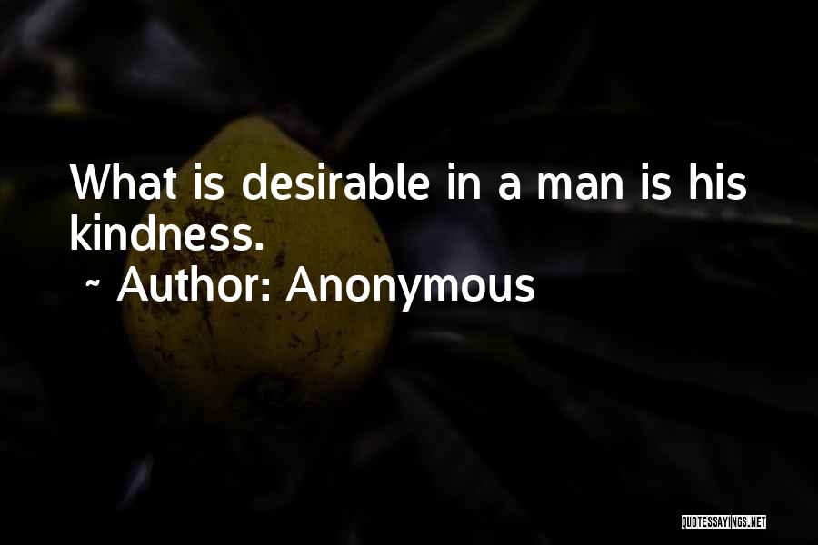 Anonymous Quotes: What Is Desirable In A Man Is His Kindness.