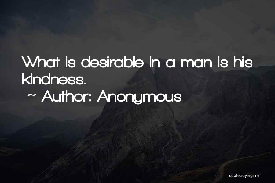 Anonymous Quotes: What Is Desirable In A Man Is His Kindness.
