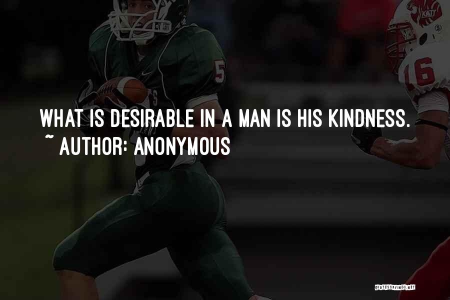 Anonymous Quotes: What Is Desirable In A Man Is His Kindness.