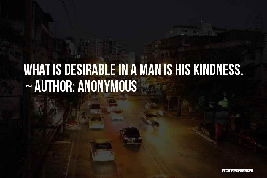 Anonymous Quotes: What Is Desirable In A Man Is His Kindness.