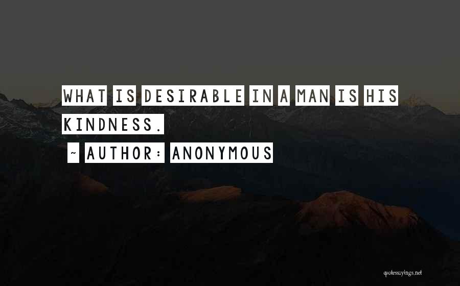 Anonymous Quotes: What Is Desirable In A Man Is His Kindness.