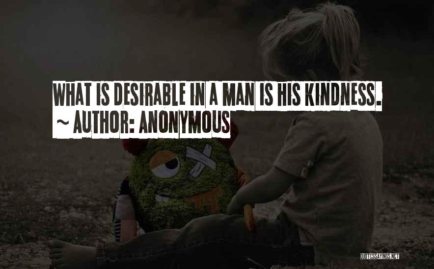 Anonymous Quotes: What Is Desirable In A Man Is His Kindness.