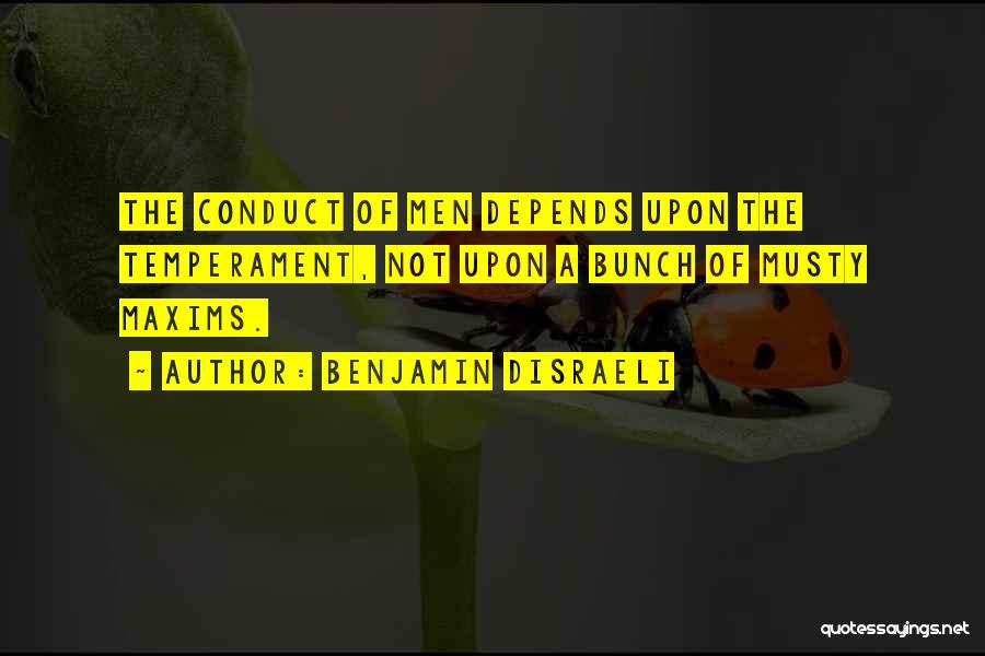 Benjamin Disraeli Quotes: The Conduct Of Men Depends Upon The Temperament, Not Upon A Bunch Of Musty Maxims.