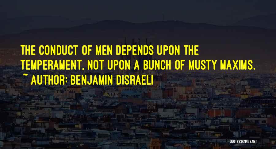 Benjamin Disraeli Quotes: The Conduct Of Men Depends Upon The Temperament, Not Upon A Bunch Of Musty Maxims.