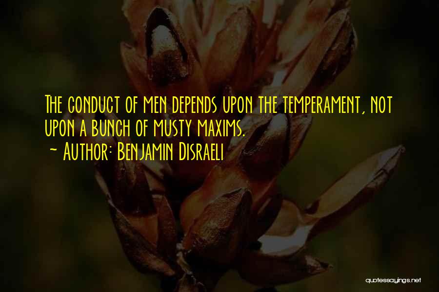 Benjamin Disraeli Quotes: The Conduct Of Men Depends Upon The Temperament, Not Upon A Bunch Of Musty Maxims.