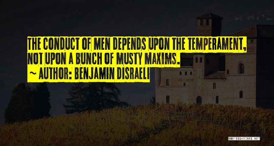 Benjamin Disraeli Quotes: The Conduct Of Men Depends Upon The Temperament, Not Upon A Bunch Of Musty Maxims.