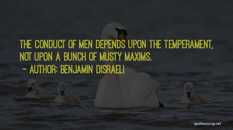 Benjamin Disraeli Quotes: The Conduct Of Men Depends Upon The Temperament, Not Upon A Bunch Of Musty Maxims.