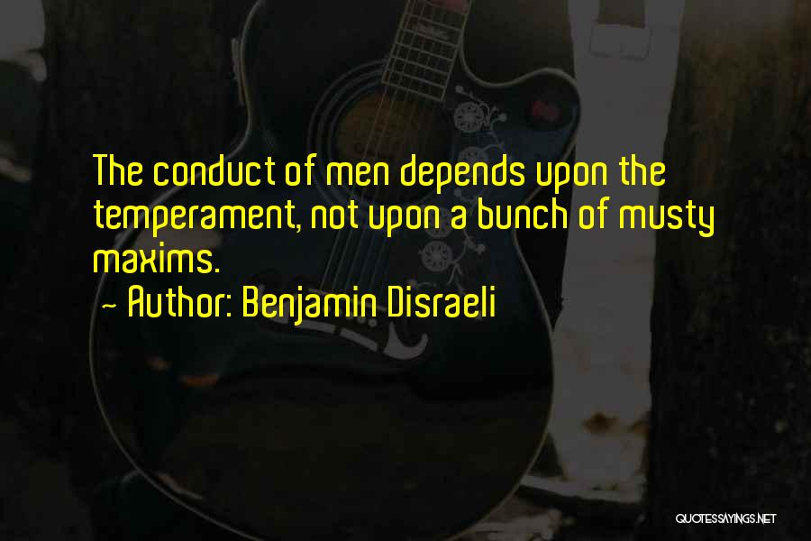 Benjamin Disraeli Quotes: The Conduct Of Men Depends Upon The Temperament, Not Upon A Bunch Of Musty Maxims.