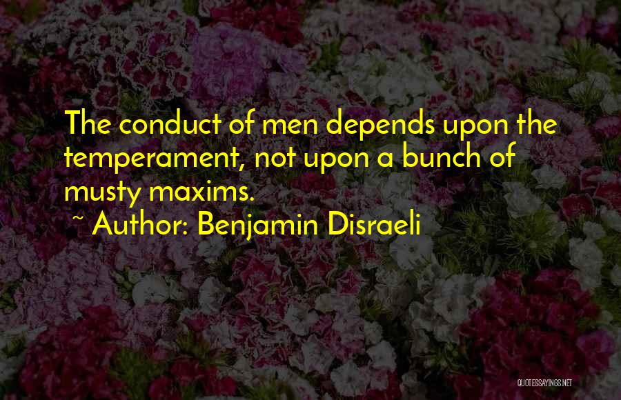 Benjamin Disraeli Quotes: The Conduct Of Men Depends Upon The Temperament, Not Upon A Bunch Of Musty Maxims.