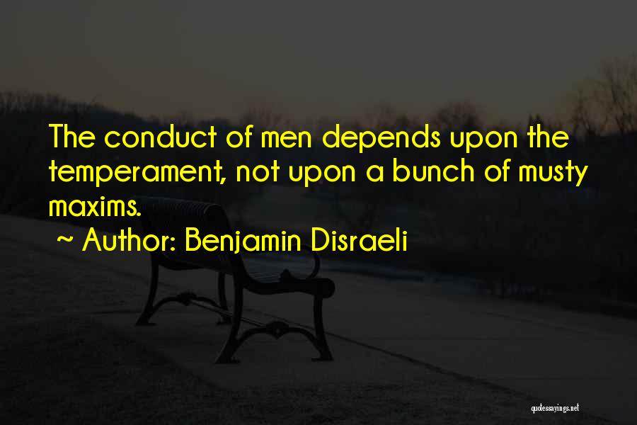 Benjamin Disraeli Quotes: The Conduct Of Men Depends Upon The Temperament, Not Upon A Bunch Of Musty Maxims.