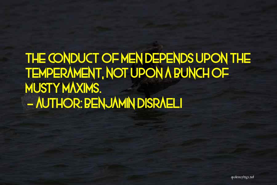 Benjamin Disraeli Quotes: The Conduct Of Men Depends Upon The Temperament, Not Upon A Bunch Of Musty Maxims.