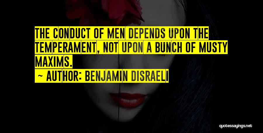 Benjamin Disraeli Quotes: The Conduct Of Men Depends Upon The Temperament, Not Upon A Bunch Of Musty Maxims.