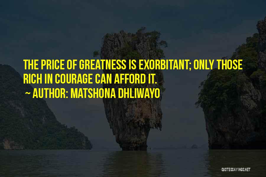 Matshona Dhliwayo Quotes: The Price Of Greatness Is Exorbitant; Only Those Rich In Courage Can Afford It.