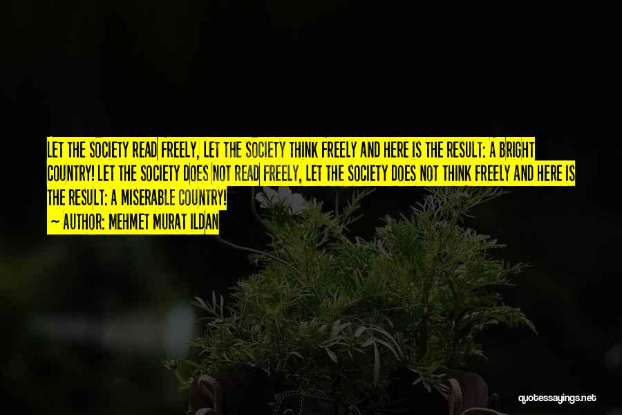 Mehmet Murat Ildan Quotes: Let The Society Read Freely, Let The Society Think Freely And Here Is The Result: A Bright Country! Let The