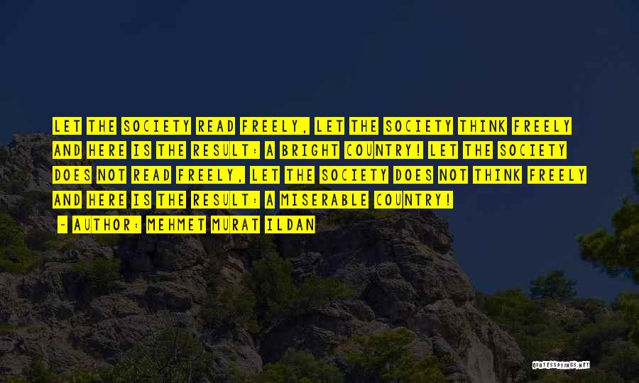 Mehmet Murat Ildan Quotes: Let The Society Read Freely, Let The Society Think Freely And Here Is The Result: A Bright Country! Let The