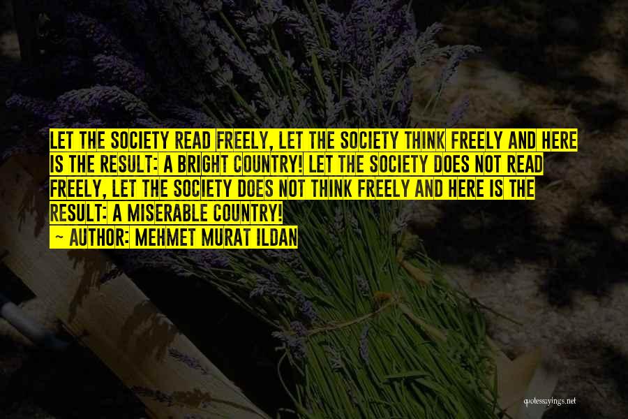 Mehmet Murat Ildan Quotes: Let The Society Read Freely, Let The Society Think Freely And Here Is The Result: A Bright Country! Let The