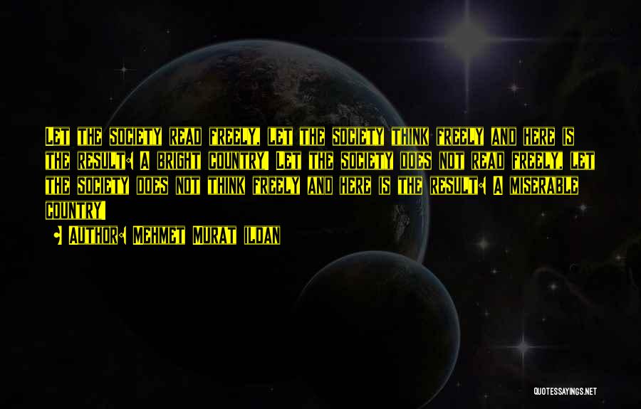 Mehmet Murat Ildan Quotes: Let The Society Read Freely, Let The Society Think Freely And Here Is The Result: A Bright Country! Let The