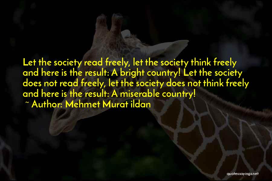 Mehmet Murat Ildan Quotes: Let The Society Read Freely, Let The Society Think Freely And Here Is The Result: A Bright Country! Let The