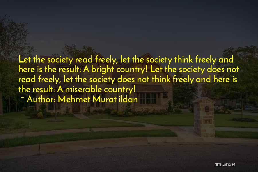 Mehmet Murat Ildan Quotes: Let The Society Read Freely, Let The Society Think Freely And Here Is The Result: A Bright Country! Let The