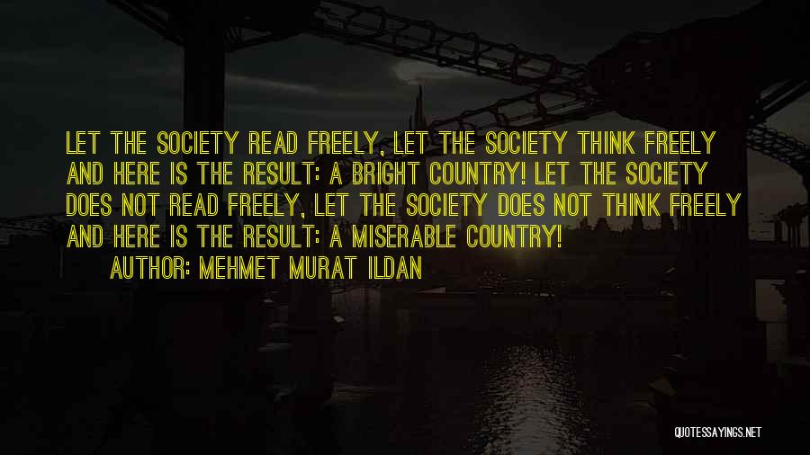 Mehmet Murat Ildan Quotes: Let The Society Read Freely, Let The Society Think Freely And Here Is The Result: A Bright Country! Let The