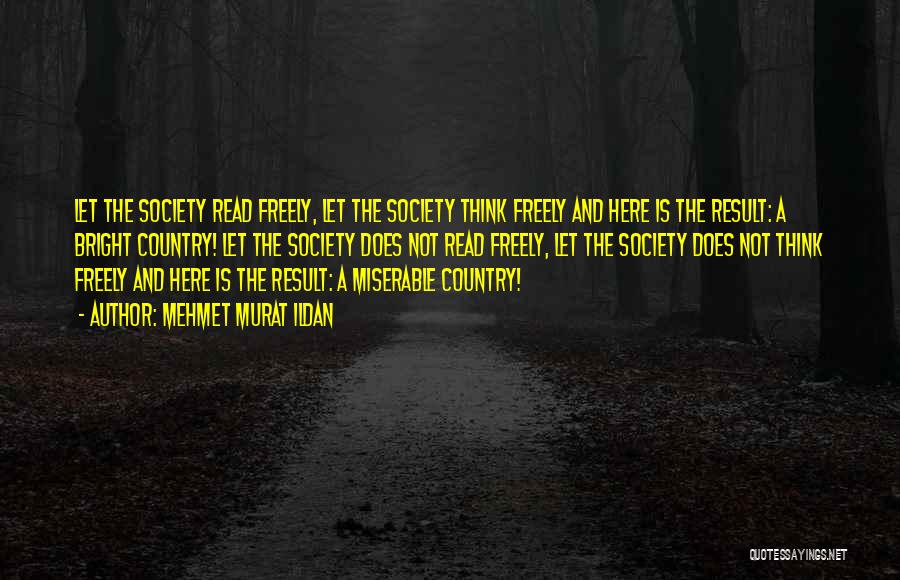 Mehmet Murat Ildan Quotes: Let The Society Read Freely, Let The Society Think Freely And Here Is The Result: A Bright Country! Let The