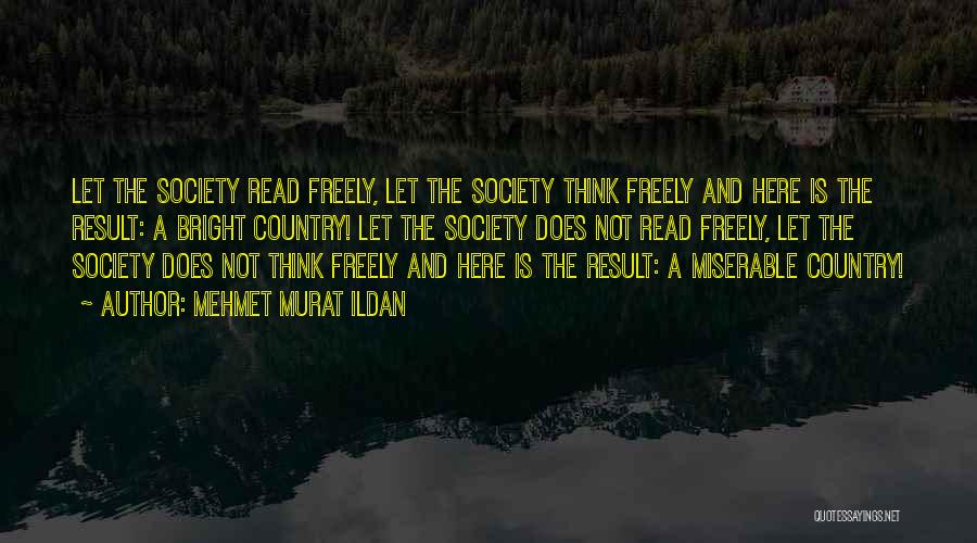 Mehmet Murat Ildan Quotes: Let The Society Read Freely, Let The Society Think Freely And Here Is The Result: A Bright Country! Let The
