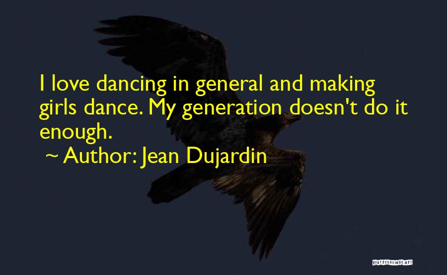 Jean Dujardin Quotes: I Love Dancing In General And Making Girls Dance. My Generation Doesn't Do It Enough.