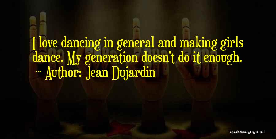 Jean Dujardin Quotes: I Love Dancing In General And Making Girls Dance. My Generation Doesn't Do It Enough.