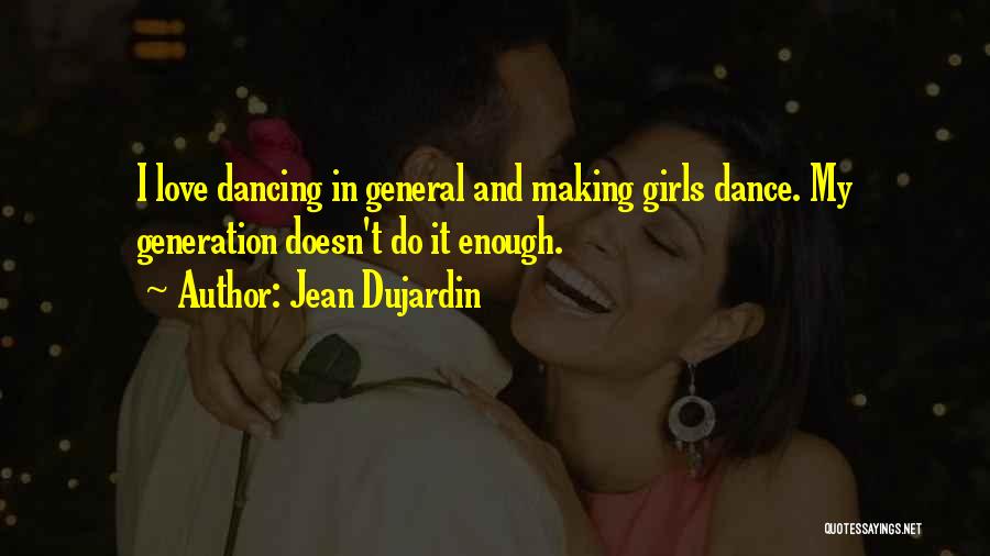 Jean Dujardin Quotes: I Love Dancing In General And Making Girls Dance. My Generation Doesn't Do It Enough.