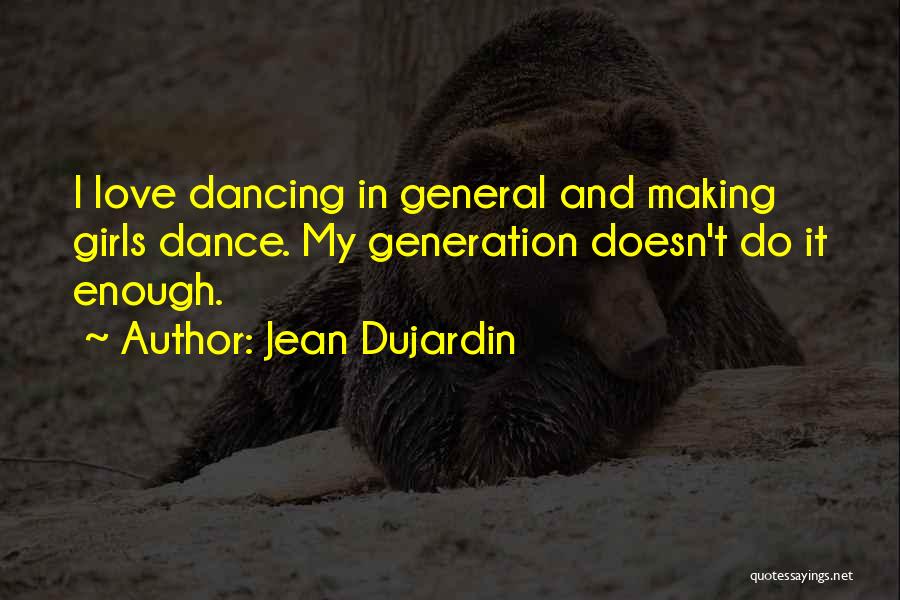 Jean Dujardin Quotes: I Love Dancing In General And Making Girls Dance. My Generation Doesn't Do It Enough.