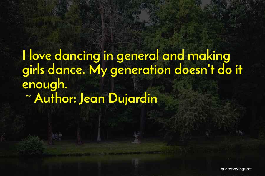 Jean Dujardin Quotes: I Love Dancing In General And Making Girls Dance. My Generation Doesn't Do It Enough.