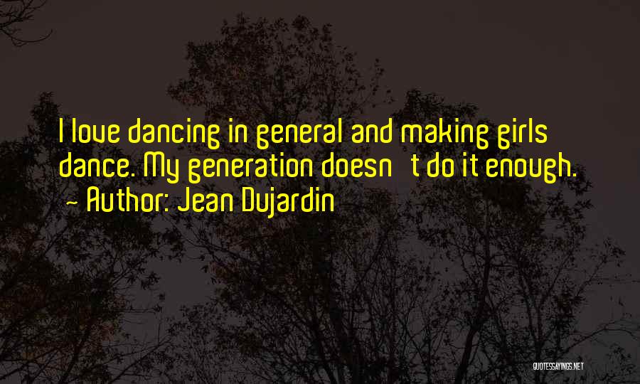 Jean Dujardin Quotes: I Love Dancing In General And Making Girls Dance. My Generation Doesn't Do It Enough.