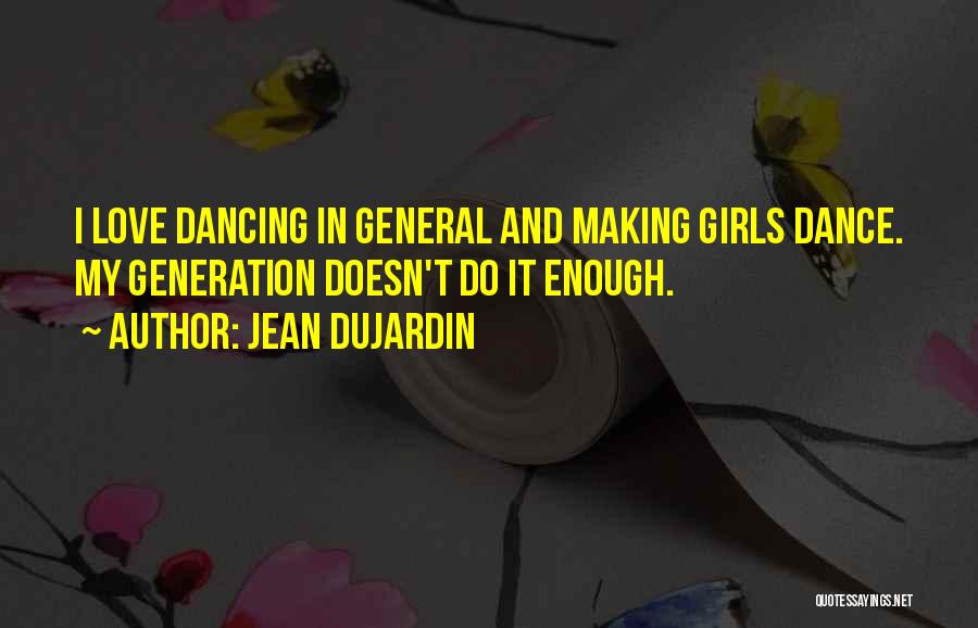 Jean Dujardin Quotes: I Love Dancing In General And Making Girls Dance. My Generation Doesn't Do It Enough.