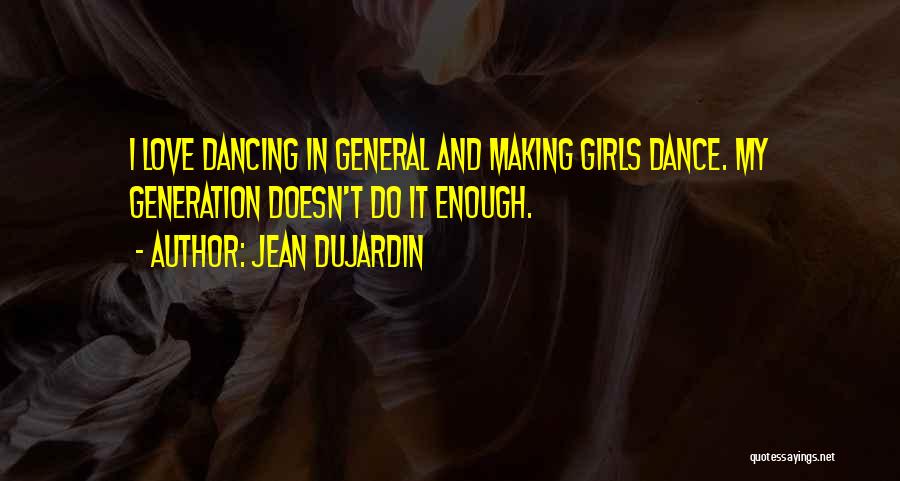 Jean Dujardin Quotes: I Love Dancing In General And Making Girls Dance. My Generation Doesn't Do It Enough.