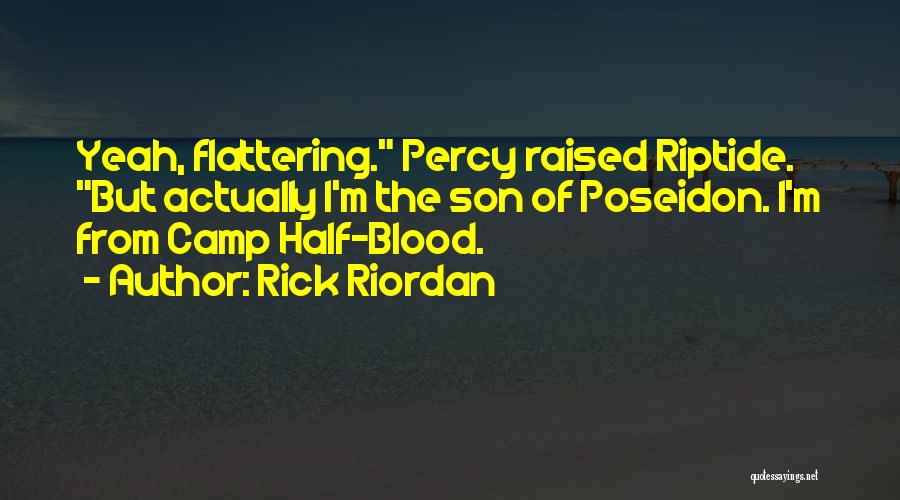 Rick Riordan Quotes: Yeah, Flattering. Percy Raised Riptide. But Actually I'm The Son Of Poseidon. I'm From Camp Half-blood.