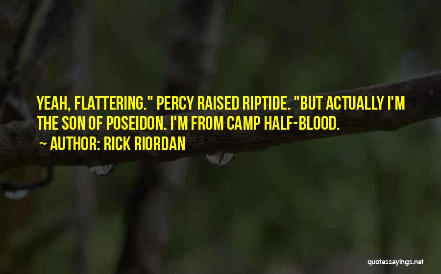 Rick Riordan Quotes: Yeah, Flattering. Percy Raised Riptide. But Actually I'm The Son Of Poseidon. I'm From Camp Half-blood.