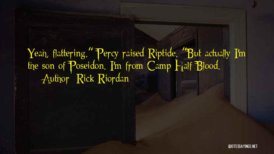 Rick Riordan Quotes: Yeah, Flattering. Percy Raised Riptide. But Actually I'm The Son Of Poseidon. I'm From Camp Half-blood.