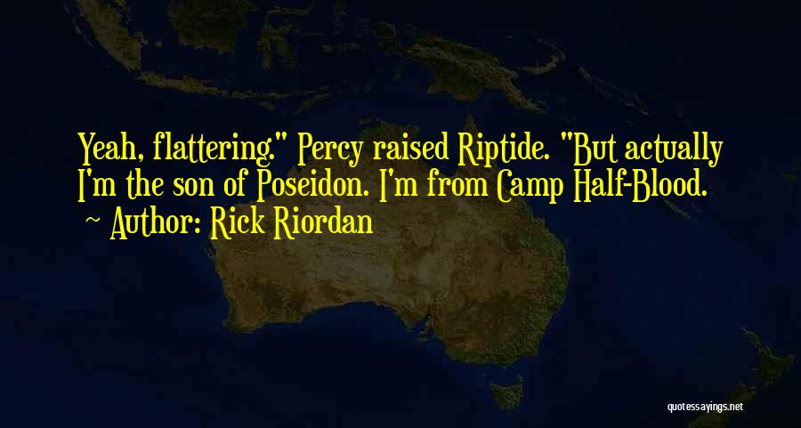 Rick Riordan Quotes: Yeah, Flattering. Percy Raised Riptide. But Actually I'm The Son Of Poseidon. I'm From Camp Half-blood.