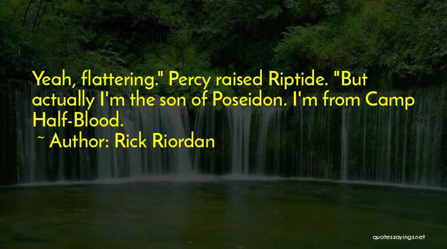 Rick Riordan Quotes: Yeah, Flattering. Percy Raised Riptide. But Actually I'm The Son Of Poseidon. I'm From Camp Half-blood.