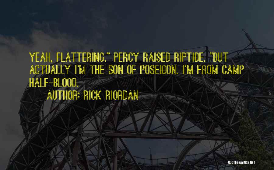 Rick Riordan Quotes: Yeah, Flattering. Percy Raised Riptide. But Actually I'm The Son Of Poseidon. I'm From Camp Half-blood.