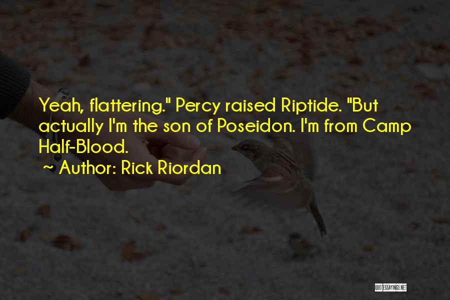 Rick Riordan Quotes: Yeah, Flattering. Percy Raised Riptide. But Actually I'm The Son Of Poseidon. I'm From Camp Half-blood.