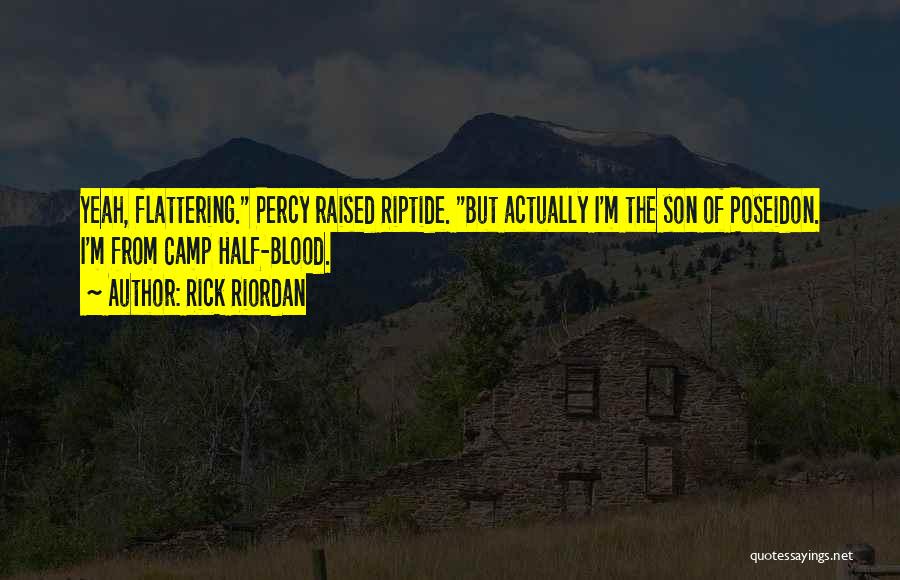 Rick Riordan Quotes: Yeah, Flattering. Percy Raised Riptide. But Actually I'm The Son Of Poseidon. I'm From Camp Half-blood.