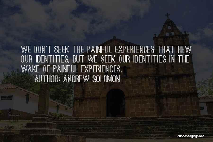 Andrew Solomon Quotes: We Don't Seek The Painful Experiences That Hew Our Identities, But We Seek Our Identities In The Wake Of Painful