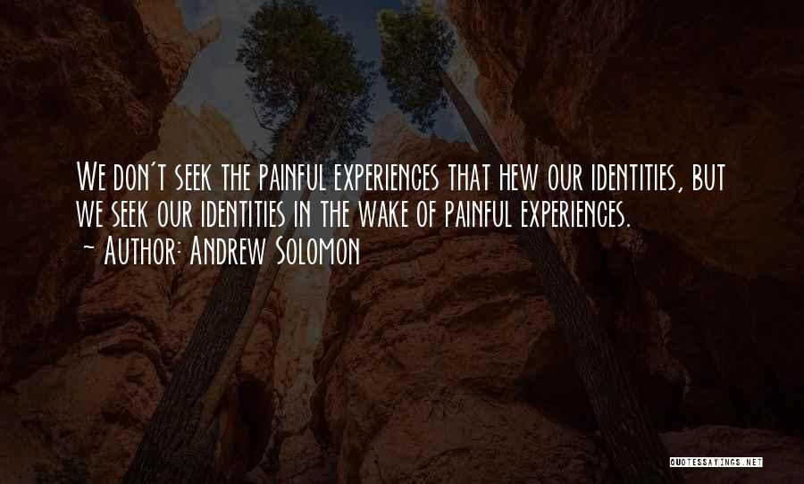Andrew Solomon Quotes: We Don't Seek The Painful Experiences That Hew Our Identities, But We Seek Our Identities In The Wake Of Painful